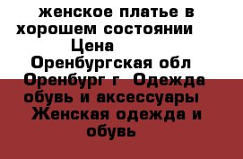 женское платье в хорошем состоянии!  › Цена ­ 300 - Оренбургская обл., Оренбург г. Одежда, обувь и аксессуары » Женская одежда и обувь   